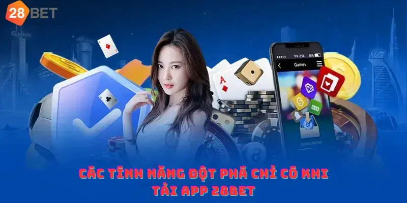 Các tính năng đột phá chỉ có khi tải app 28bet
