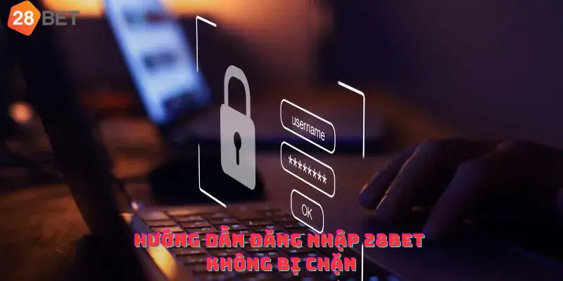 Hướng dẫn đăng nhập 28bet không bị chặn