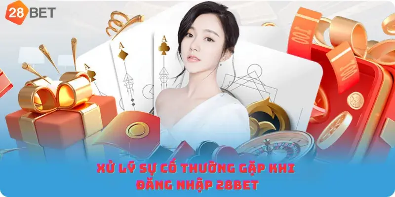 Xử lý sự cố thường gặp khi đăng nhập 28bet